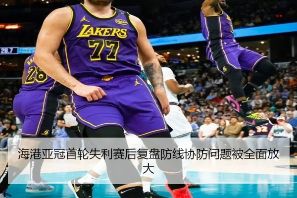 海港亚冠首轮失利赛后复盘防线协防问题被全面放大