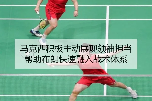 马克西积极主动展现领袖担当 帮助布朗快速融入战术体系
